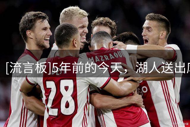 [流言板]5年前的今天，湖人送出库兹马、波普、哈雷尔+1首轮得到威少